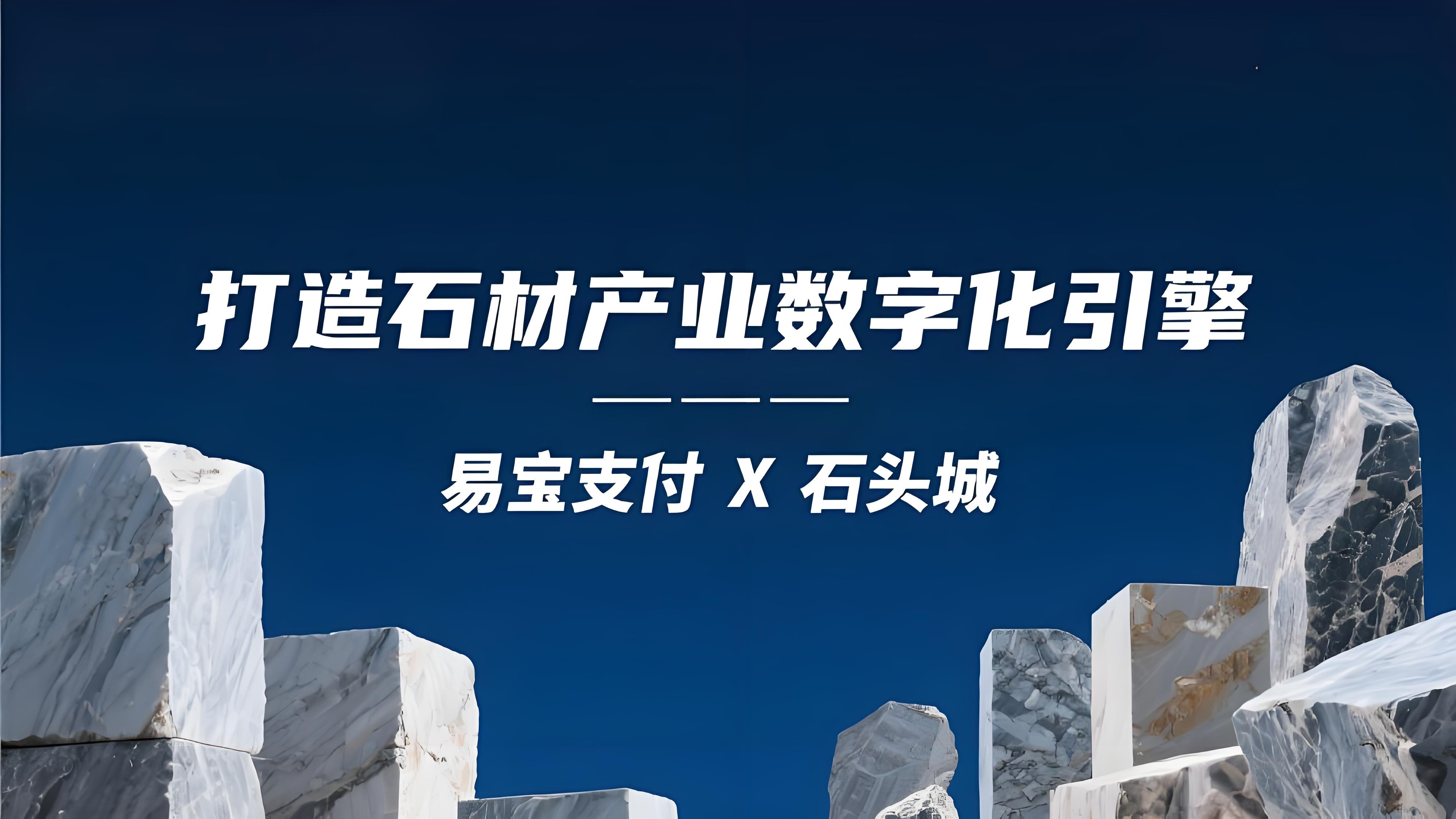 易宝支付携手石头城，打造石材产业数字化引擎