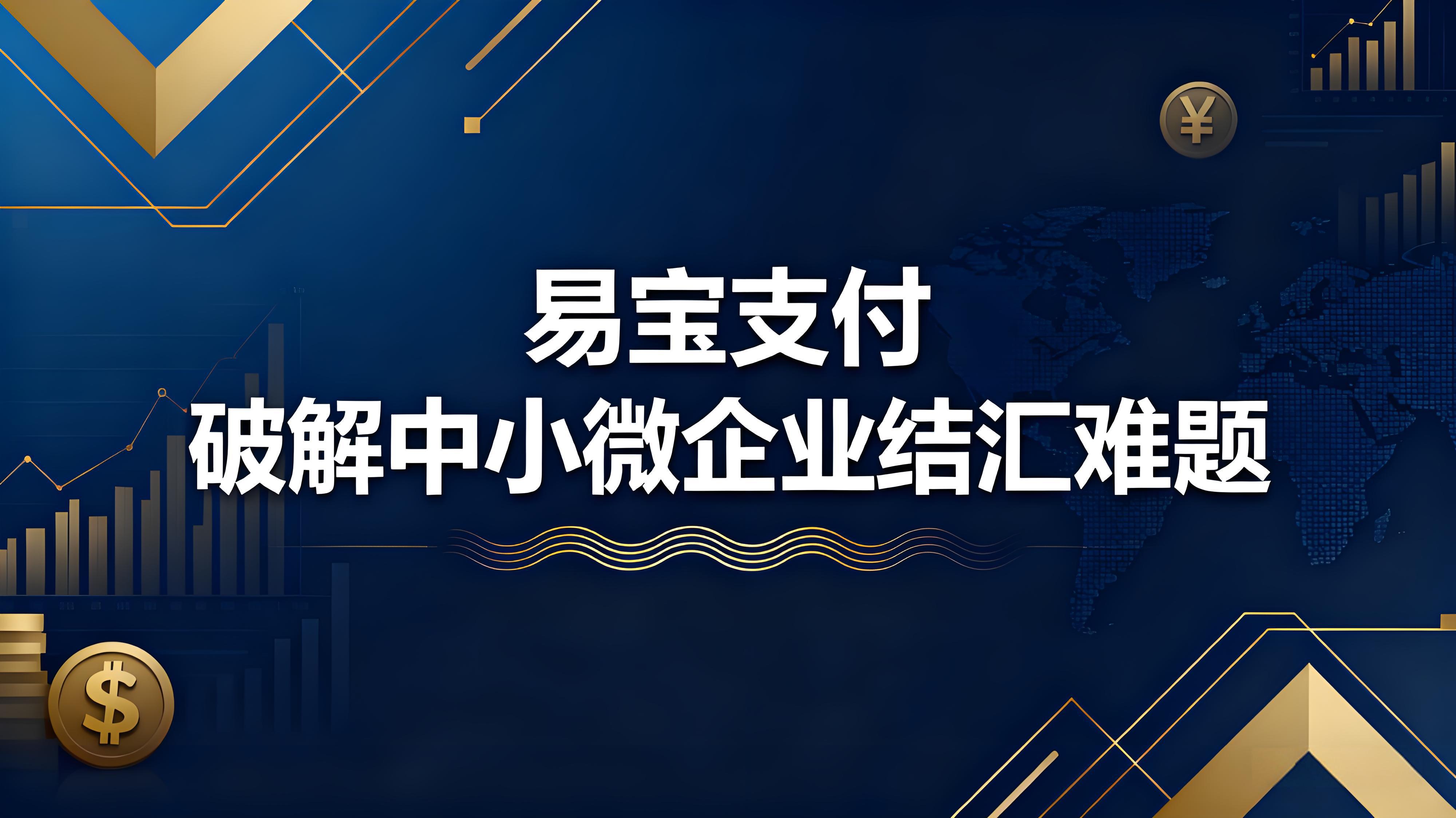 跨境外贸收款新选择：易宝支付破解中小微企业结汇难题