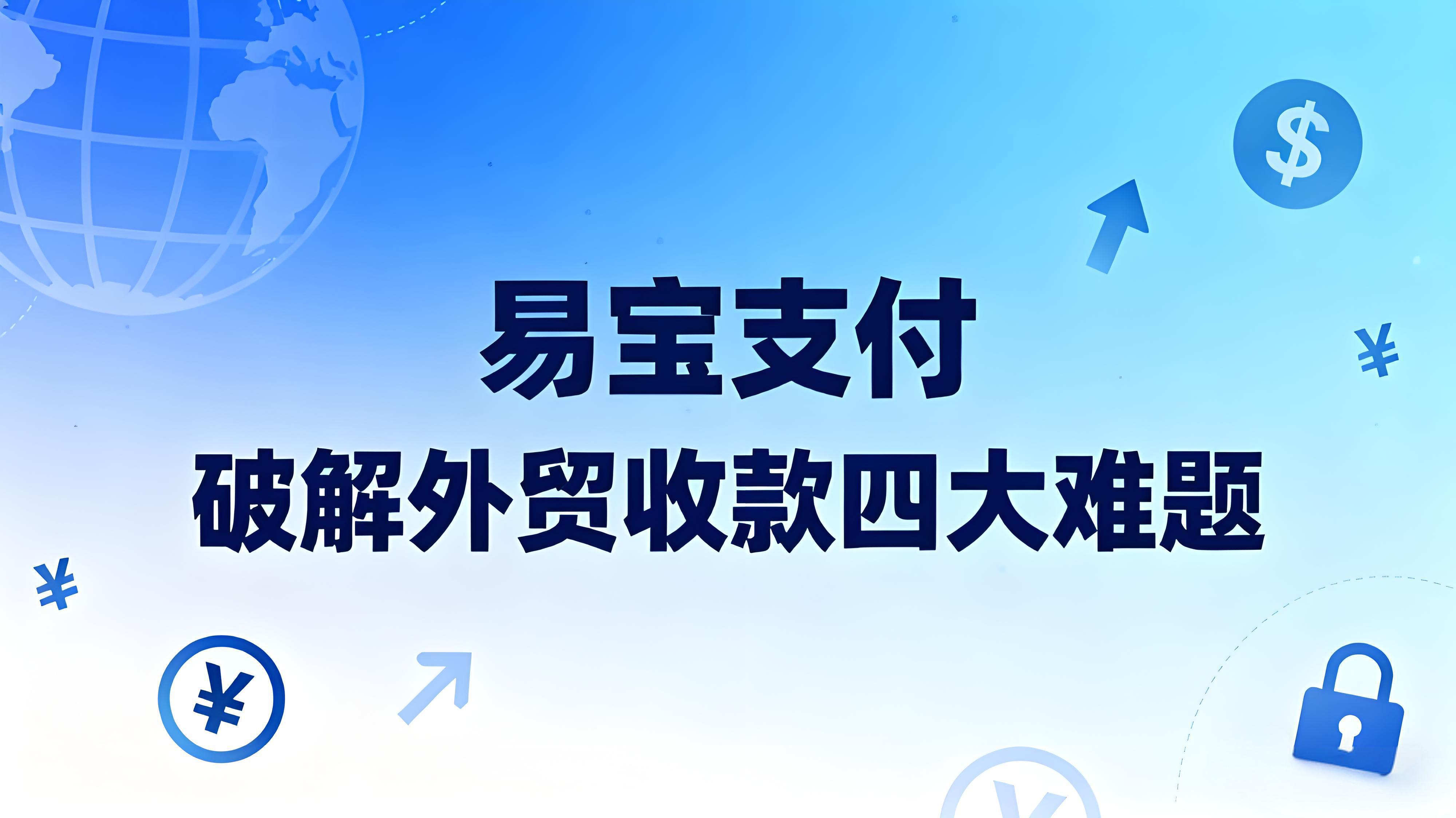 中小微企业出海首选！易宝支付破解外贸收款四大难题 